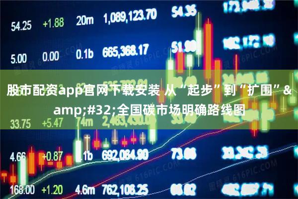 股市配资app官网下载安装 从“起步”到“扩围”&#32;全国碳市场明确路线图