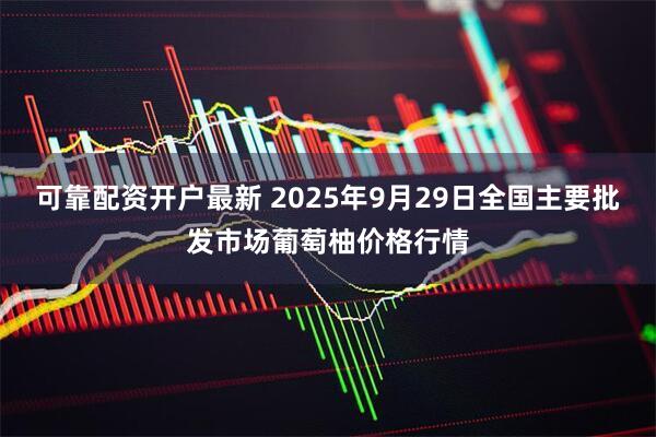 可靠配资开户最新 2025年9月29日全国主要批发市场葡萄柚价格行情