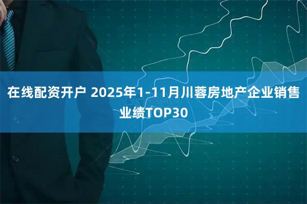 在线配资开户 2025年1-11月川蓉房地产企业销售业绩TOP30