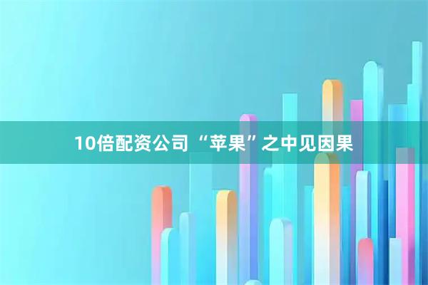 10倍配资公司 “苹果”之中见因果