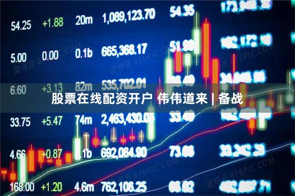 股票在线配资开户 伟伟道来 | 备战