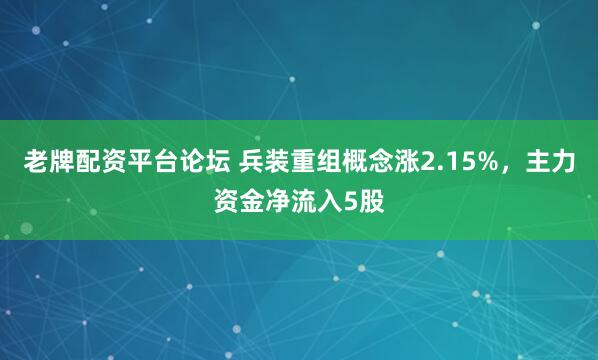 老牌配资平台论坛 兵装重组概念涨2.15%，主力资金净流入5股